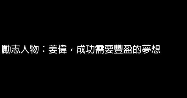 勵志人物：姜偉，成功需要豐盈的夢想 0 (0)