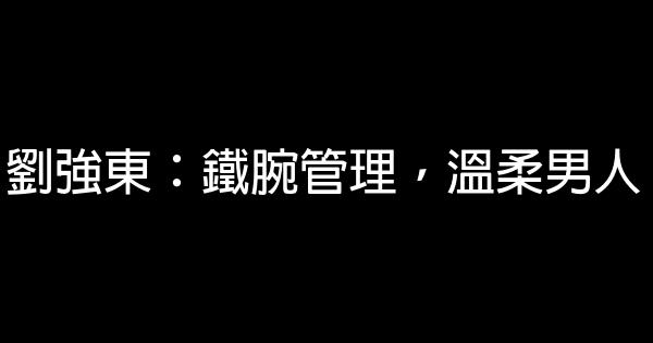 劉強東：鐵腕管理，溫柔男人 0 (0)