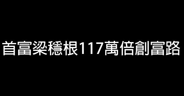 首富梁穩根117萬倍創富路 0 (0)