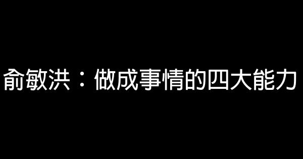 俞敏洪：做成事情的四大能力 0 (0)