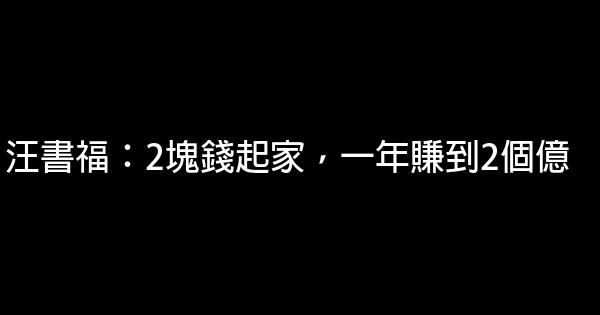 汪書福：2塊錢起家，一年賺到2個億 0 (0)