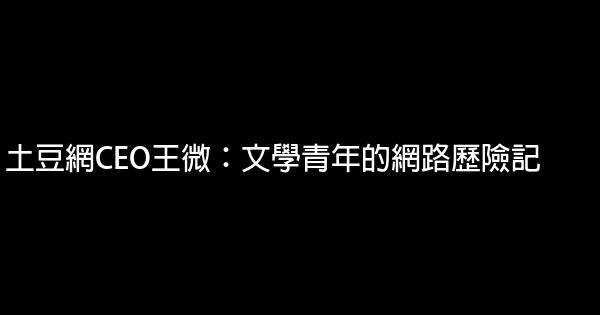 土豆網CEO王微：文學青年的網路歷險記 0 (0)