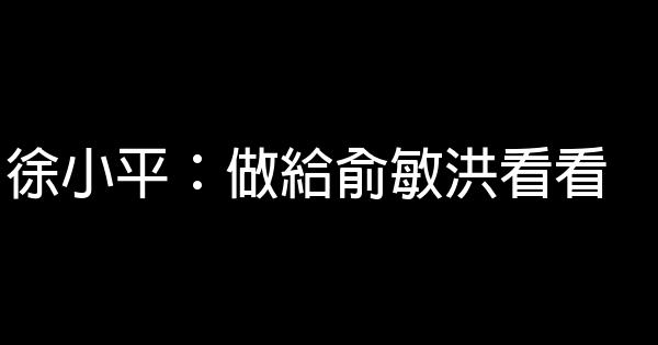 徐小平：做給俞敏洪看看 0 (0)