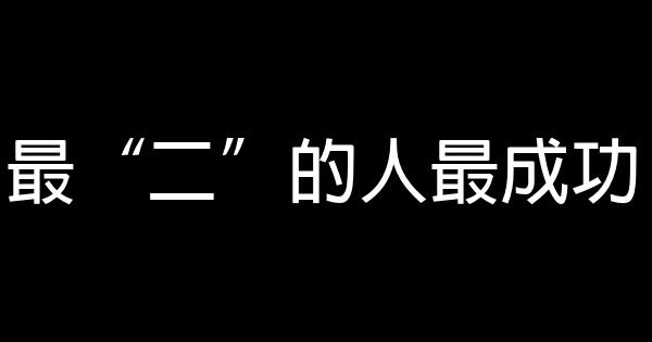 最“二”的人最成功 0 (0)