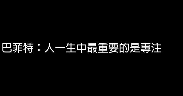 巴菲特：人一生中最重要的是專注 0 (0)