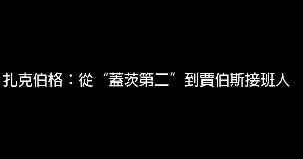 扎克伯格：從“蓋茨第二”到賈伯斯接班人 0 (0)