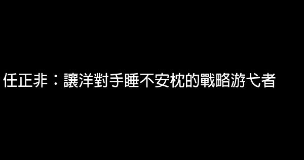 任正非：讓洋對手睡不安枕的戰略游弋者 0 (0)