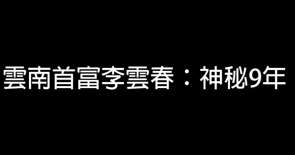 雲南首富李雲春：神秘9年 0 (0)