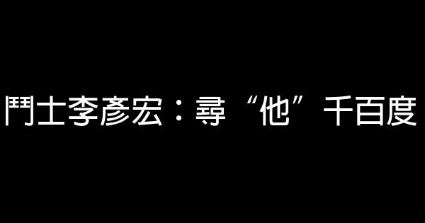 鬥士李彥宏：尋“他”千百度 0 (0)