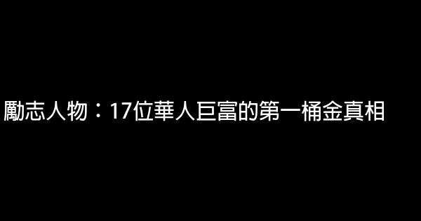 勵志人物：17位華人巨富的第一桶金真相 0 (0)