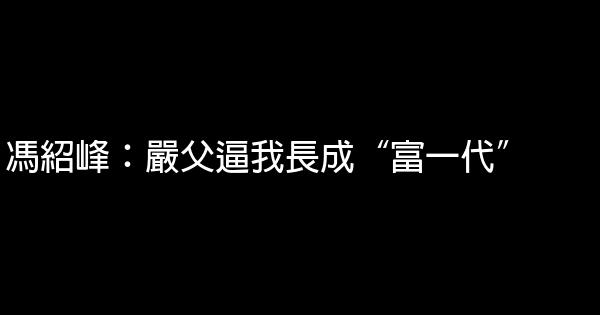 馮紹峰：嚴父逼我長成“富一代” 0 (0)