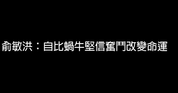 俞敏洪：自比蝸牛堅信奮鬥改變命運 0 (0)