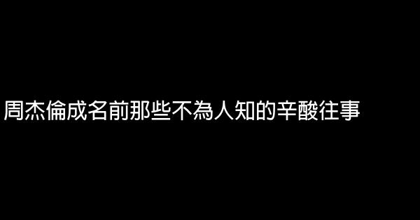 周杰倫成名前那些不為人知的辛酸往事 0 (0)