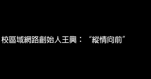 校區域網路創始人王興：“縱情向前” 0 (0)