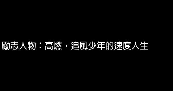 勵志人物：高燃，追風少年的速度人生 0 (0)