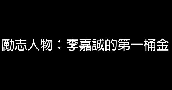 勵志人物：李嘉誠的第一桶金 0 (0)