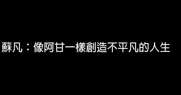 蘇凡：像阿甘一樣創造不平凡的人生 0 (0)