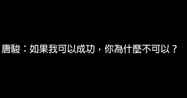 唐駿：如果我可以成功，你為什麼不可以？ 0 (0)