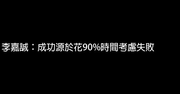 李嘉誠：成功源於花90%時間考慮失敗 0 (0)