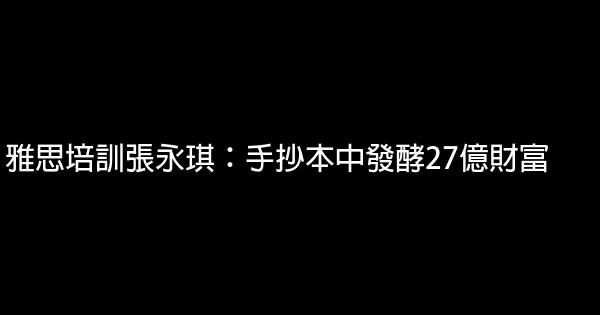 雅思培訓張永琪：手抄本中發酵27億財富 0 (0)