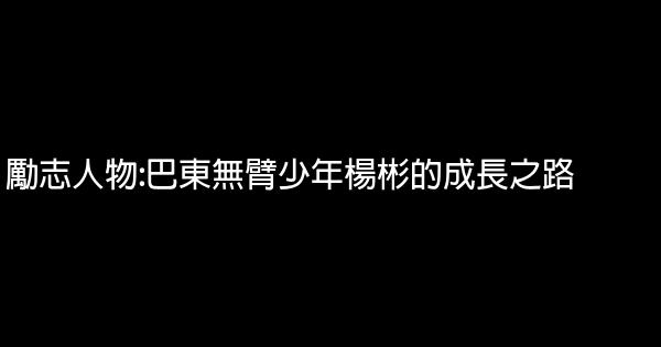 勵志人物:巴東無臂少年楊彬的成長之路 0 (0)