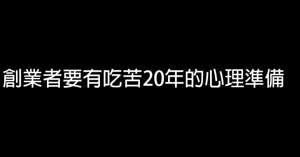 創業者要有吃苦20年的心理準備 0 (0)