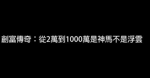 創富傳奇：從2萬到1000萬是神馬不是浮雲 1