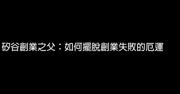 矽谷創業之父：如何擺脫創業失敗的厄運 1