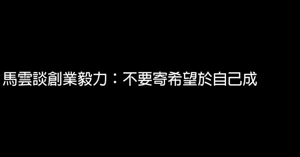 馬雲談創業毅力：不要寄希望於自己成 1