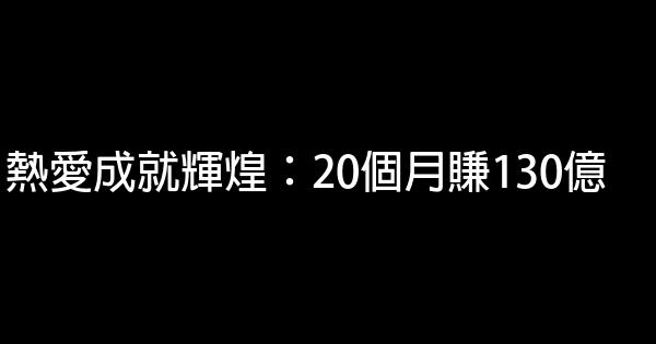 熱愛成就輝煌：20個月賺130億 1