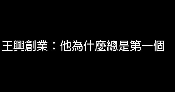 王興創業：他為什麼總是第一個 1