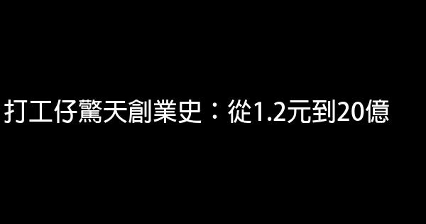 打工仔驚天創業史：從1.2元到20億 1