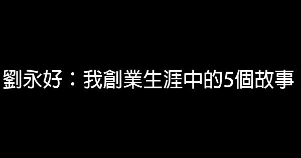 劉永好：我創業生涯中的5個故事 1