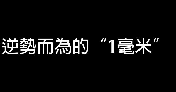 逆勢而為的“1毫米” 1