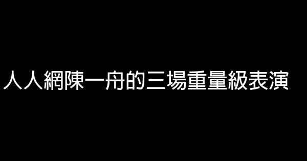 人人網陳一舟的三場重量級表演 1