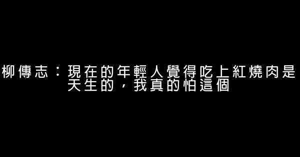 柳傳志：現在的年輕人覺得吃上紅燒肉是天生的，我真的怕這個 1