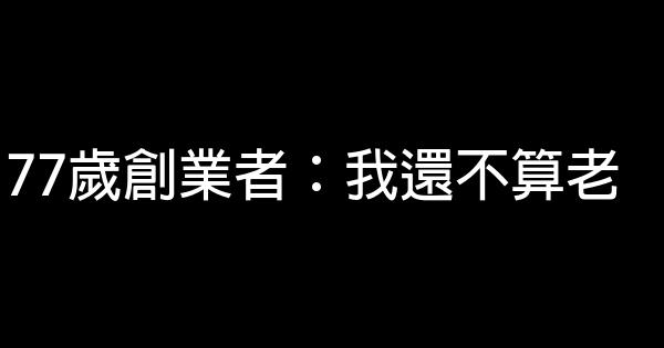 77歲創業者：我還不算老 1