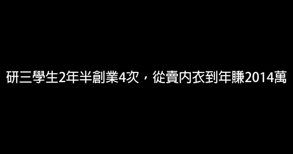 研三學生2年半創業4次，從賣內衣到年賺2014萬 1