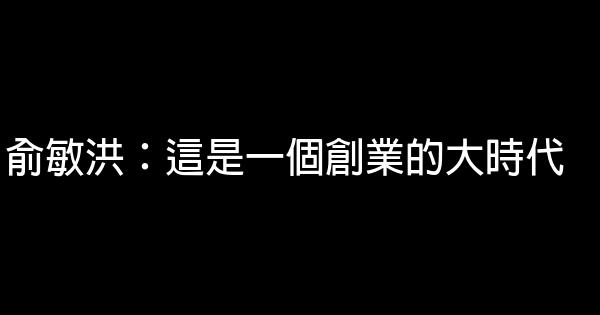 俞敏洪：這是一個創業的大時代 0 (0)