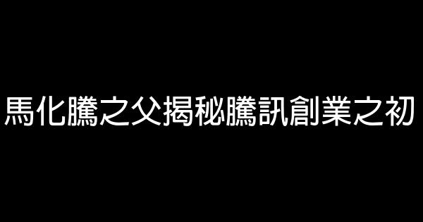 馬化騰之父揭秘騰訊創業之初 0 (0)