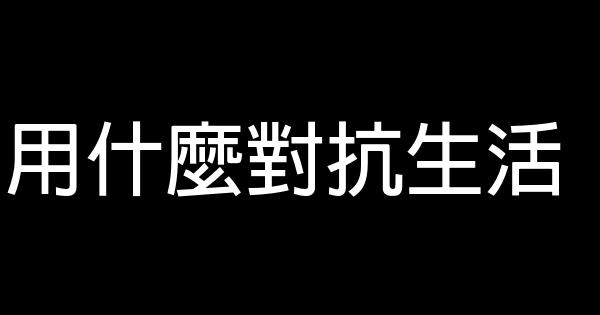 用什麼對抗生活 0 (0)