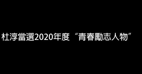 杜淳當選2020年度“青春勵志人物” 0 (0)