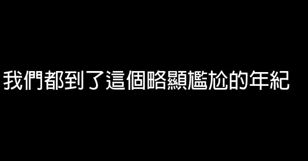 我們都到了這個略顯尷尬的年紀 0 (0)