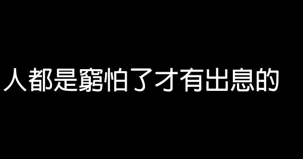 人都是窮怕了才有出息的 0 (0)