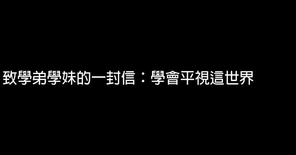 致學弟學妹的一封信：學會平視這世界 0 (0)