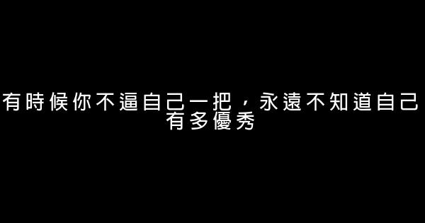 有時候你不逼自己一把，永遠不知道自己有多優秀 0 (0)