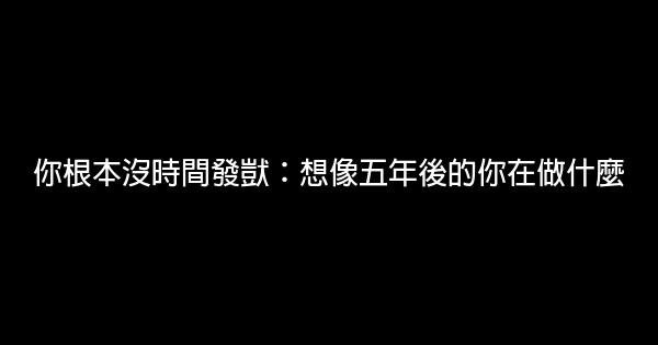 你根本沒時間發獃：想像五年後的你在做什麼 0 (0)