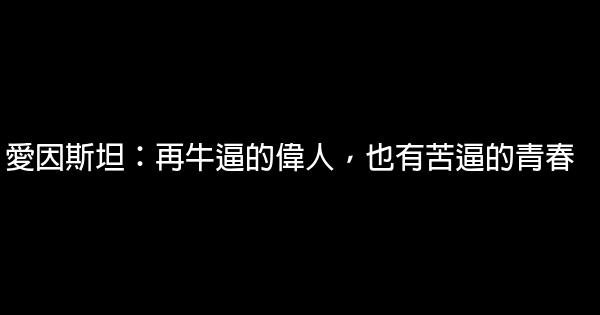 愛因斯坦：再牛逼的偉人，也有苦逼的青春 0 (0)