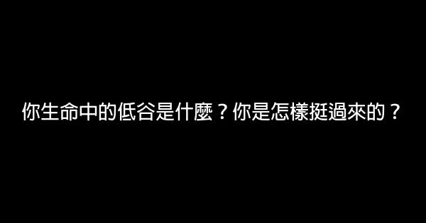 你生命中的低谷是什麼？你是怎樣挺過來的？ 0 (0)