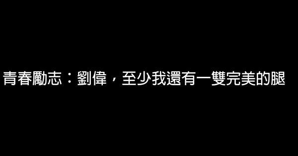 青春勵志：劉偉，至少我還有一雙完美的腿 0 (0)